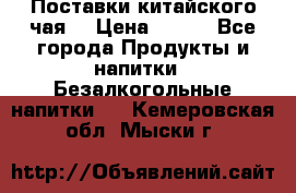 Поставки китайского чая  › Цена ­ 288 - Все города Продукты и напитки » Безалкогольные напитки   . Кемеровская обл.,Мыски г.